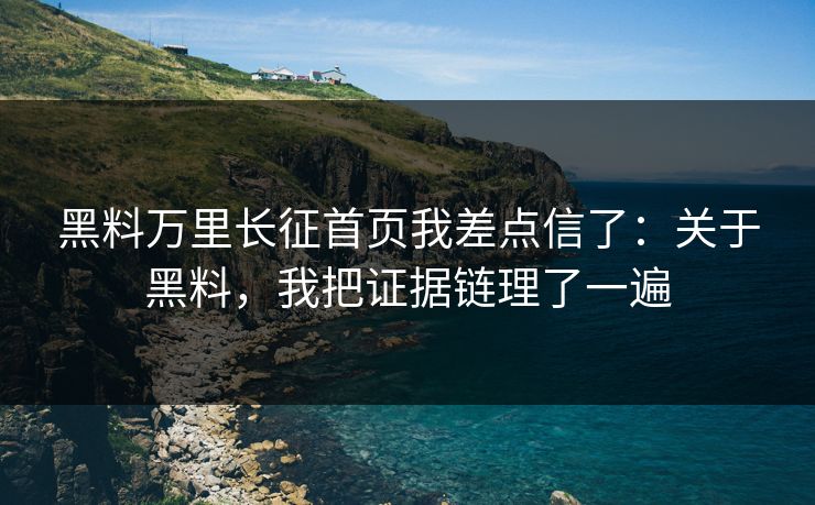 黑料万里长征首页我差点信了：关于黑料，我把证据链理了一遍
