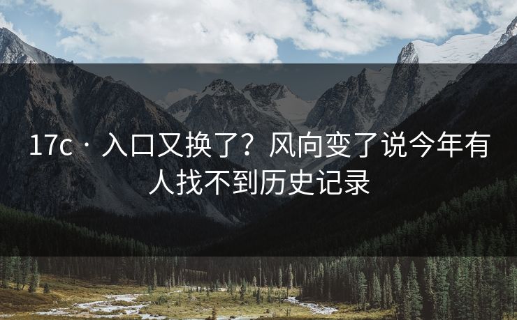 17c · 入口又换了？风向变了说今年有人找不到历史记录