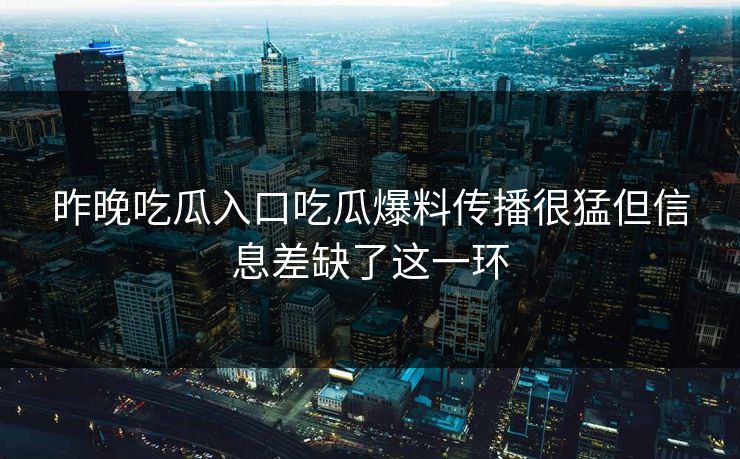 昨晚吃瓜入口吃瓜爆料传播很猛但信息差缺了这一环