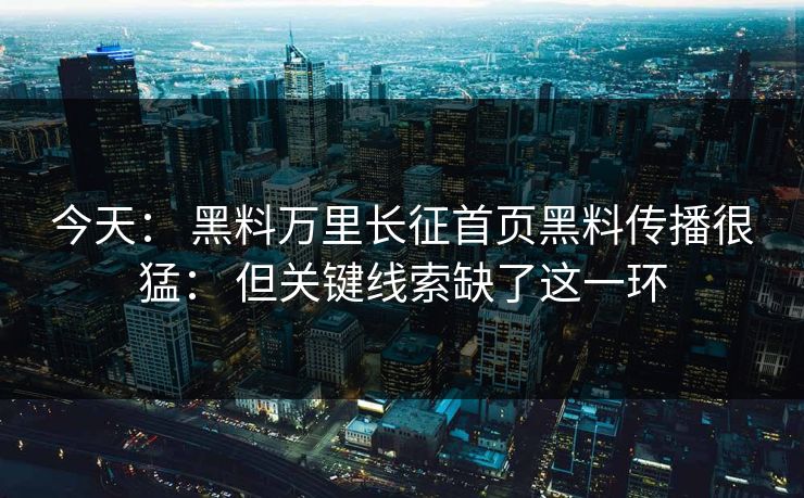 今天： 黑料万里长征首页黑料传播很猛： 但关键线索缺了这一环