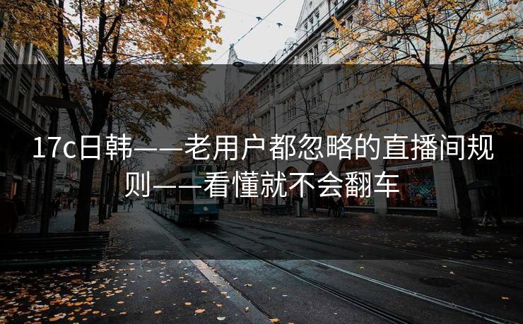 17c日韩——老用户都忽略的直播间规则——看懂就不会翻车