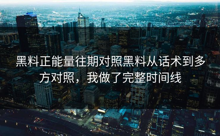 黑料正能量往期对照黑料从话术到多方对照，我做了完整时间线