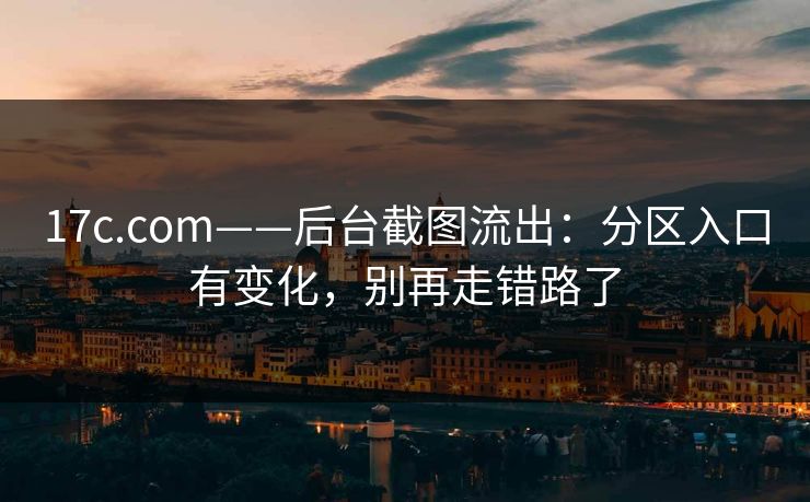 17c.com——后台截图流出：分区入口有变化，别再走错路了