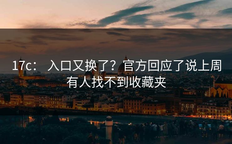 17c： 入口又换了？官方回应了说上周有人找不到收藏夹