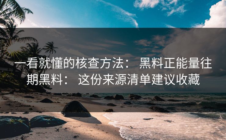 一看就懂的核查方法： 黑料正能量往期黑料： 这份来源清单建议收藏