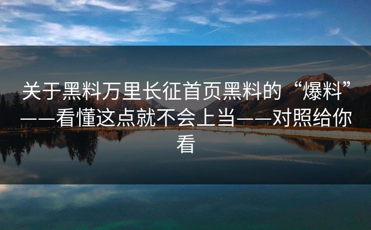 关于黑料万里长征首页黑料的“爆料”——看懂这点就不会上当——对照给你看