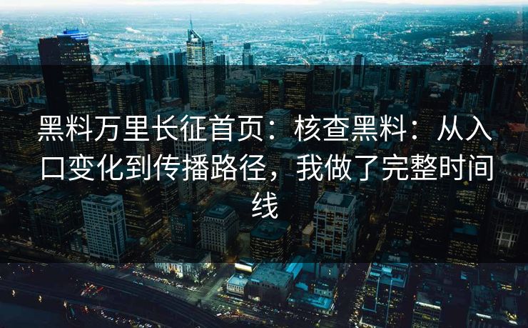 黑料万里长征首页：核查黑料：从入口变化到传播路径，我做了完整时间线