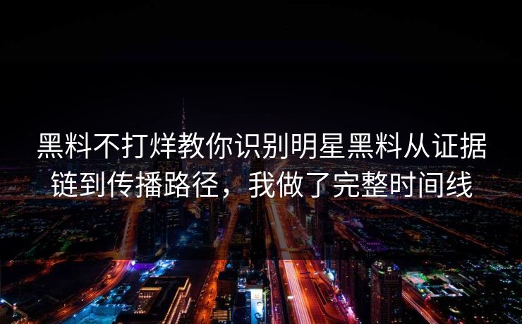 黑料不打烊教你识别明星黑料从证据链到传播路径，我做了完整时间线