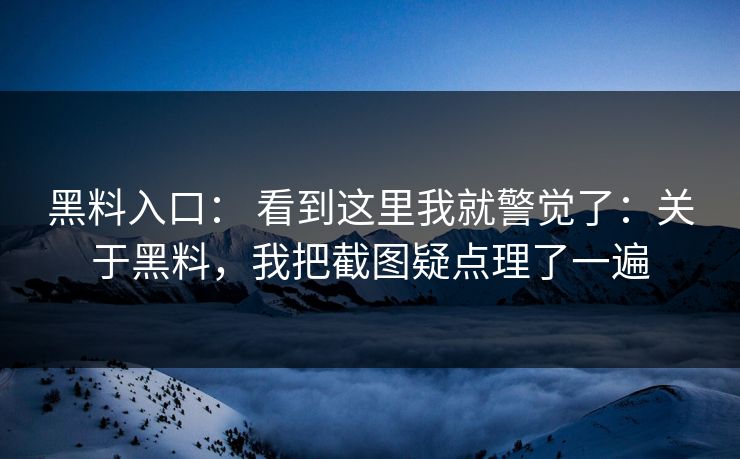 黑料入口： 看到这里我就警觉了：关于黑料，我把截图疑点理了一遍