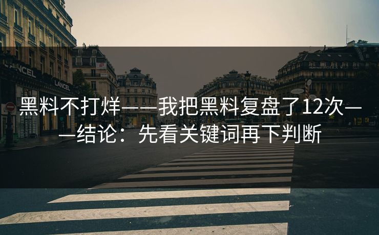 黑料不打烊——我把黑料复盘了12次——结论：先看关键词再下判断