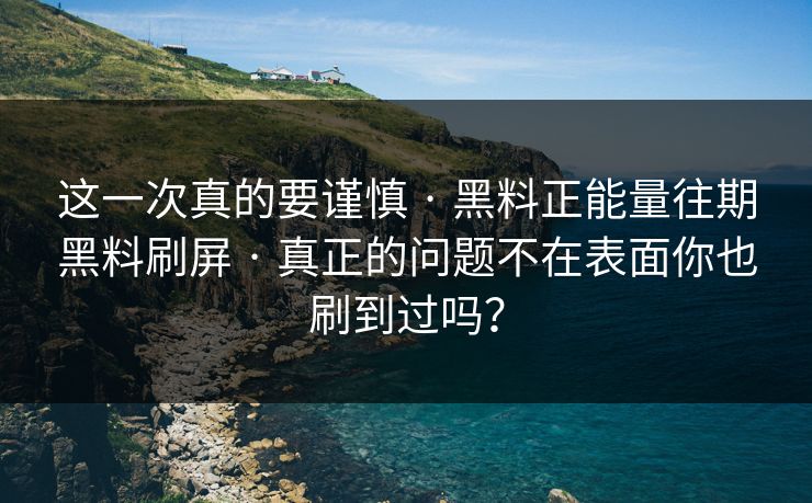 这一次真的要谨慎 · 黑料正能量往期黑料刷屏 · 真正的问题不在表面你也刷到过吗？
