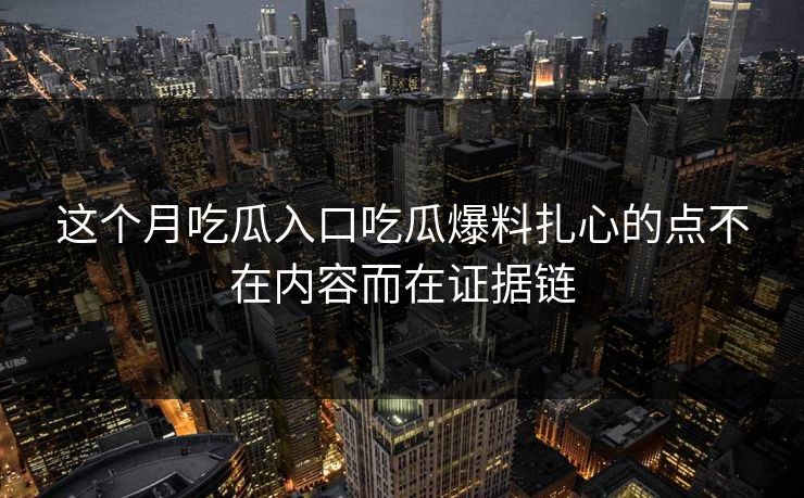 这个月吃瓜入口吃瓜爆料扎心的点不在内容而在证据链